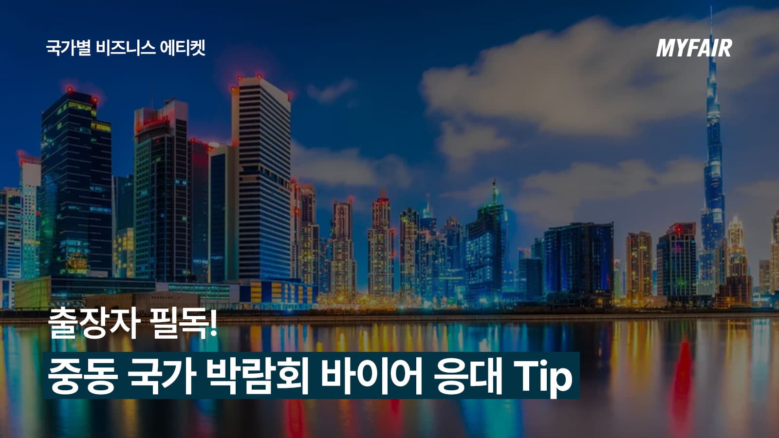 중동 박람회 참가 기업이 알아야 할
바이어 응대 Tip(+비즈니스 에티켓)