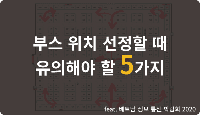 해외 박람회 참가할 때 좋은 부스 위치는 어디일까요? (feat. 베트남 정보 통신 박람회2020)