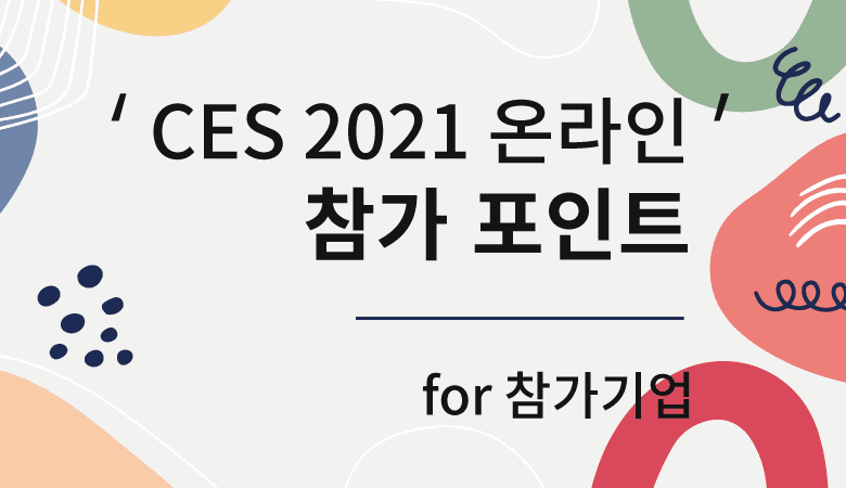 'CES 2021 온라인' 참가 포인트 - 참가 준비 중인 기업을 위한 정보들