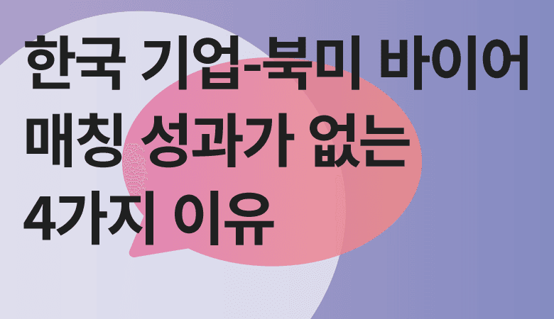 국내 기업과 북미 바이어 매칭에서 성과가 나기 어려운 이유