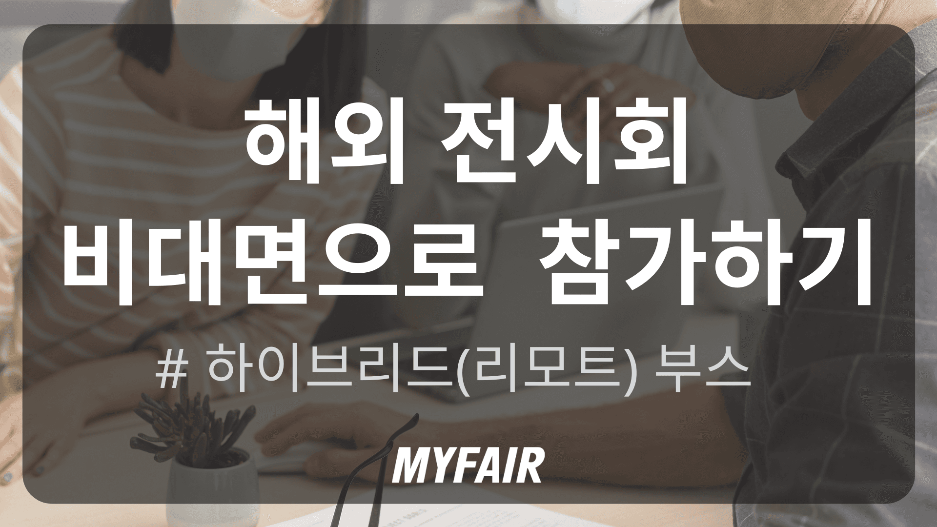 하이브리드(리모트) 부스로 해외 박람회 참가하기